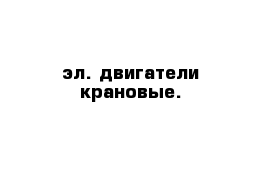 эл. двигатели крановые.